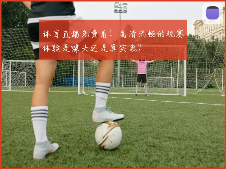 体育直播免费看！高清流畅的观赛体验是噱头还是真实惠？