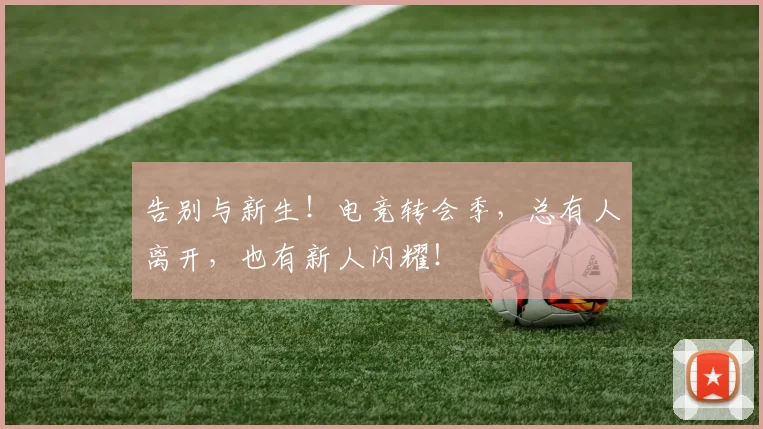 告别与新生！电竞转会季，总有人离开，也有新人闪耀！