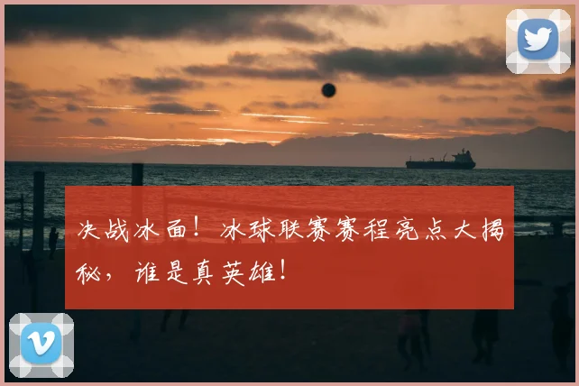 决战冰面！冰球联赛赛程亮点大揭秘，谁是真英雄！