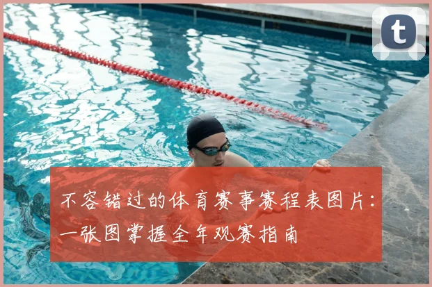 不容错过的体育赛事赛程表图片:一张图掌握全年观赛指南