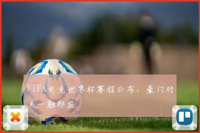 FIFA电竞世界杯赛程公布，豪门对决一触即发