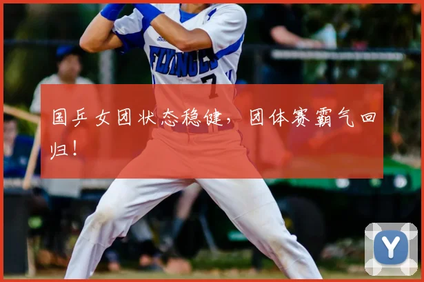 国乒女团状态稳健，团体赛霸气回归！
