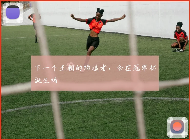 下一个王朝的缔造者，会在冠军杯诞生吗