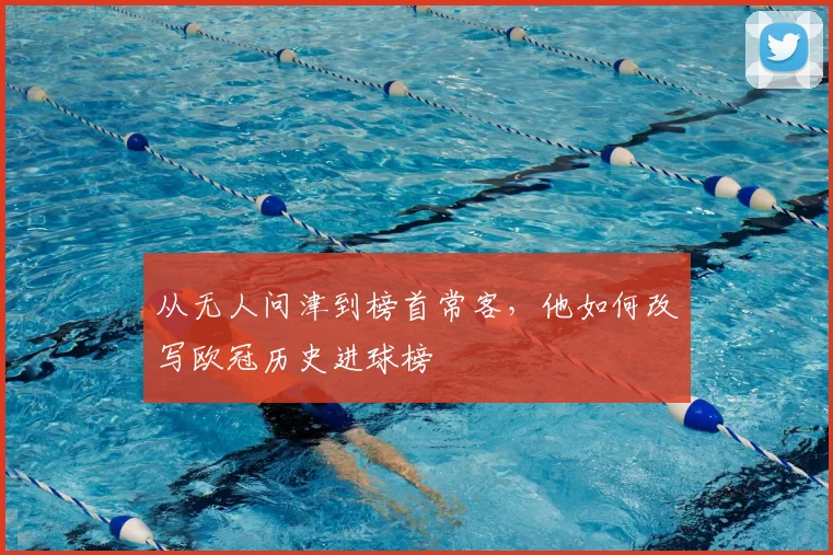 从无人问津到榜首常客，他如何改写欧冠历史进球榜