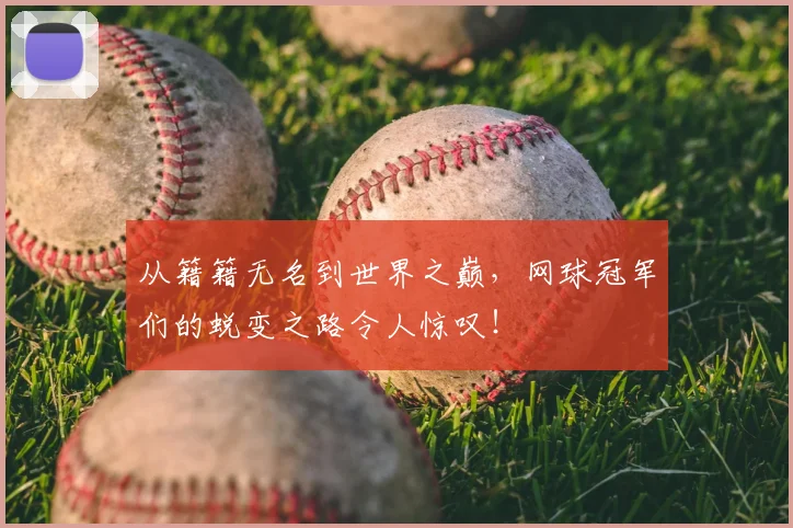 从籍籍无名到世界之巅,网球冠军们的蜕变之路令人惊叹!