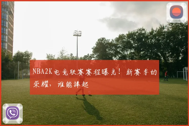 NBA2K电竞联赛赛程曝光！新赛季的荣耀，谁能捧起