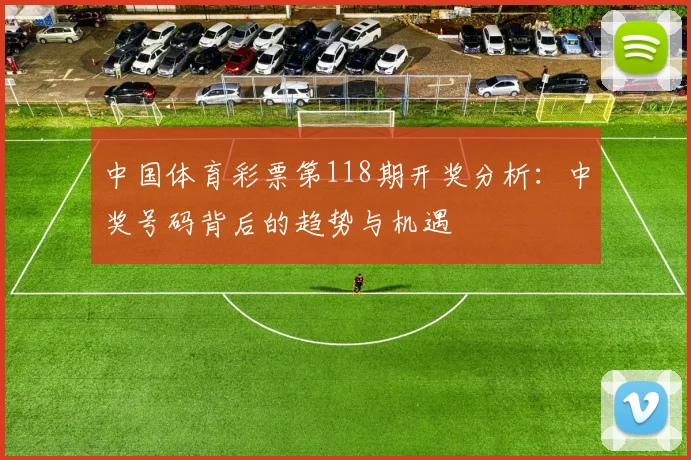 中国体育彩票第118期开奖分析:中奖号码背后的趋势与机遇
