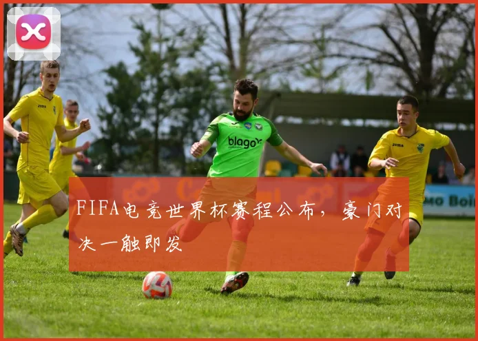 FIFA电竞世界杯赛程公布，豪门对决一触即发