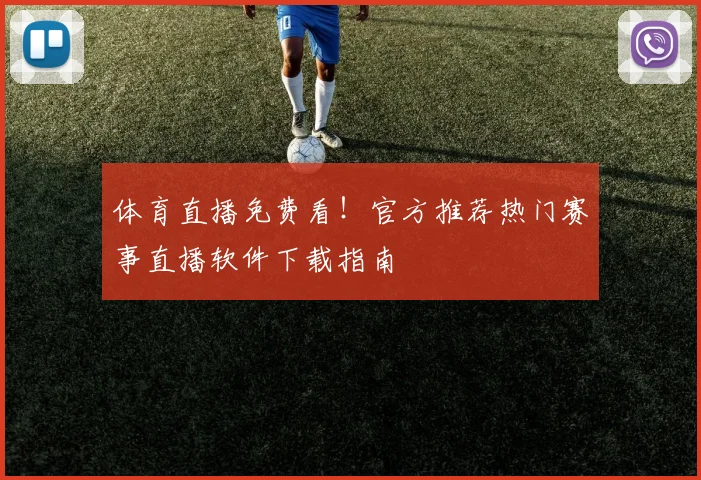 体育直播免费看！官方推荐热门赛事直播软件下载指南