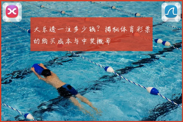 大乐透一注多少钱？揭秘体育彩票的购买成本与中奖概率