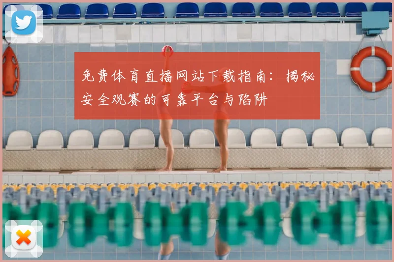免费体育直播网站下载指南：揭秘安全观赛的可靠平台与陷阱