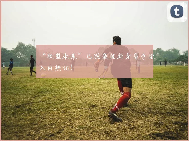 “联盟未来”已现最佳新秀争夺进入白热化！