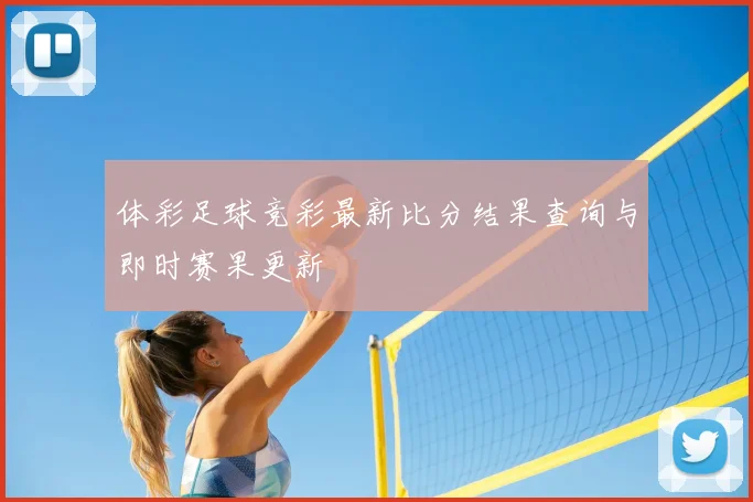 体彩足球竞彩最新比分结果查询与即时赛果更新