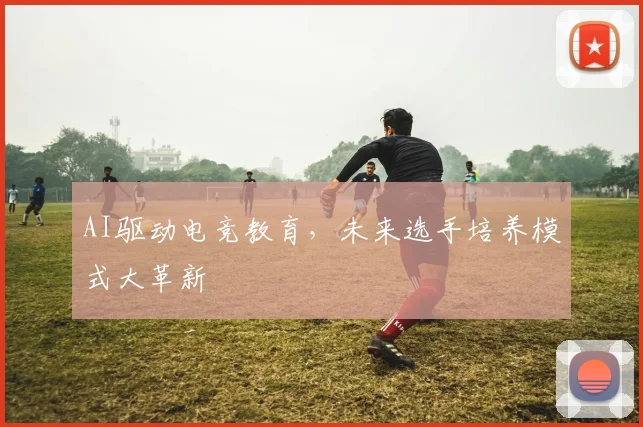 AI驱动电竞教育，未来选手培养模式大革新