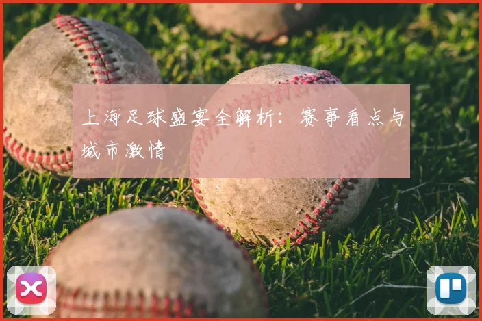 上海足球盛宴全解析：赛事看点与城市激情