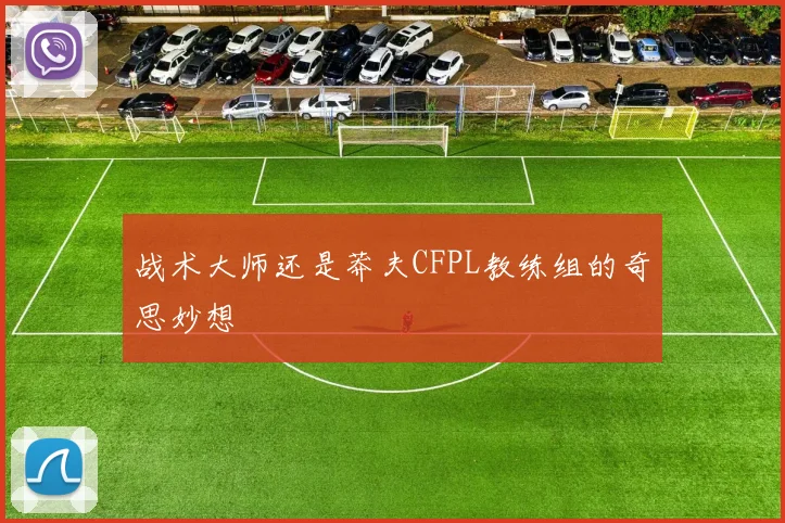 战术大师还是莽夫CFPL教练组的奇思妙想