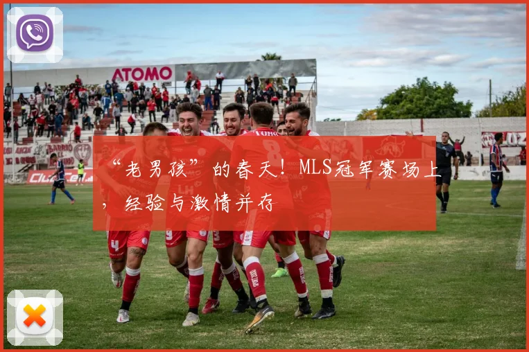 “老男孩”的春天！MLS冠军赛场上，经验与激情并存