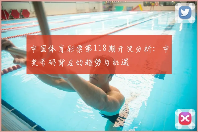 中国体育彩票第118期开奖分析:中奖号码背后的趋势与机遇
