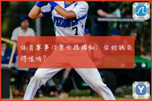 体育赛事门票价格揭秘:你的钱花得值吗?