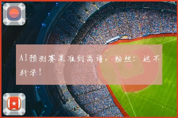 AI预测赛果准到离谱，粉丝：这不科学！