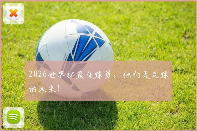 2026世界杯最佳球员，他们是足球的未来！