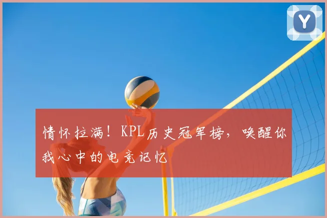 情怀拉满！KPL历史冠军榜，唤醒你我心中的电竞记忆